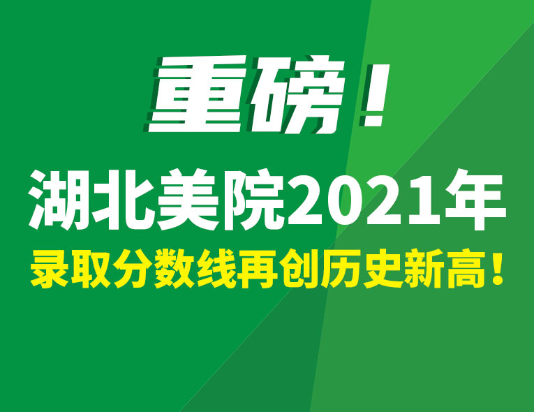 重磅！湖北美院2021年录取分再创历史新高！