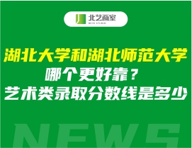 湖北大学和湖北师范大学哪个更好靠？艺术类录取分数线是多少