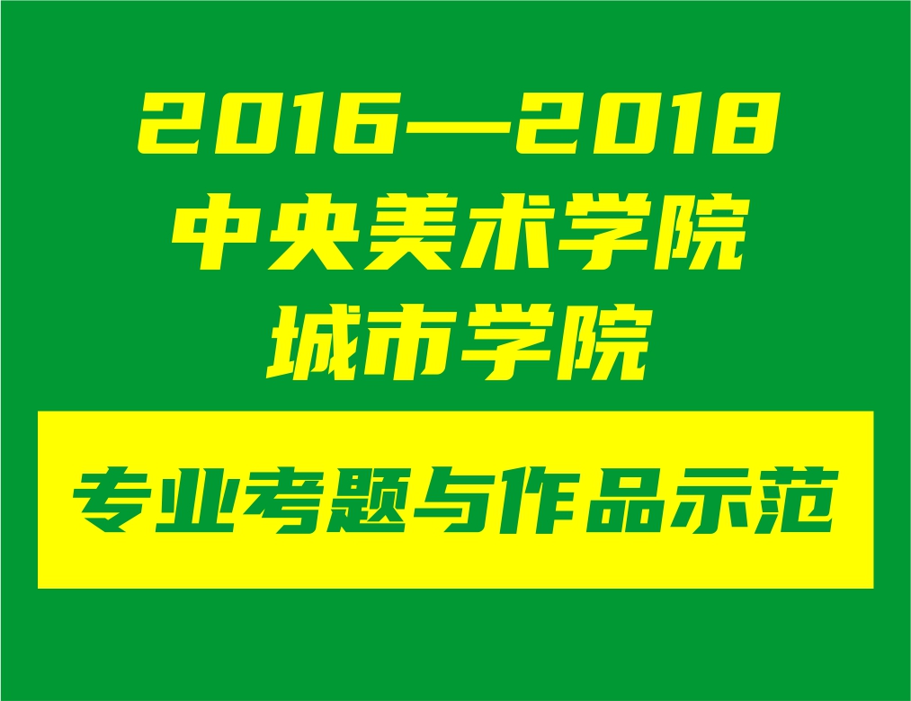 2016——2018，中央美术学院城市学院3年专业考题与作品示范