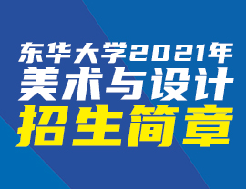 东华大学2021年美术与设计学类本科招生简章