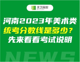 河南2023年美术类统考分数线是多少？先来看看考试说明