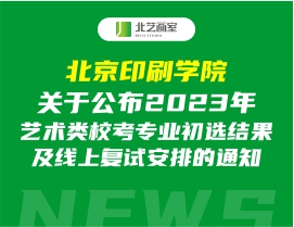 北京印刷学院关于公布2023年艺术类校考专业初选结果及线上复试安排的通知