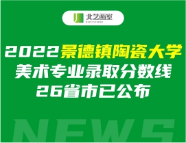 2022景德镇陶瓷大学美术专业录取分数线26省市已公布