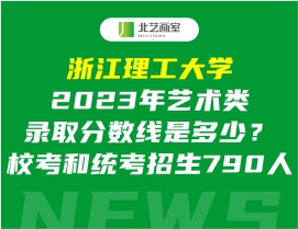 浙江理工大学2023年艺术类录取分数线是多少？校考和统考招生790人