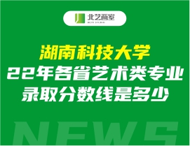 湖南科技大学2022年各省艺术类专业录取分数线是多少