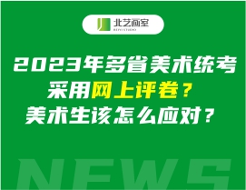 2023年多省美术统考采用网上评卷？美术生该怎么应对？