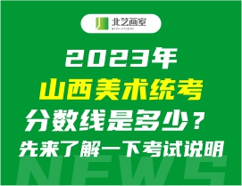 2023年山西美术统考分数线是多少？先来了解一下考试说明