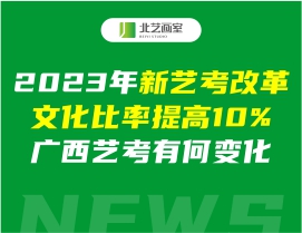 2023年新艺考改革文化比率提高10%，广西艺考有何变化